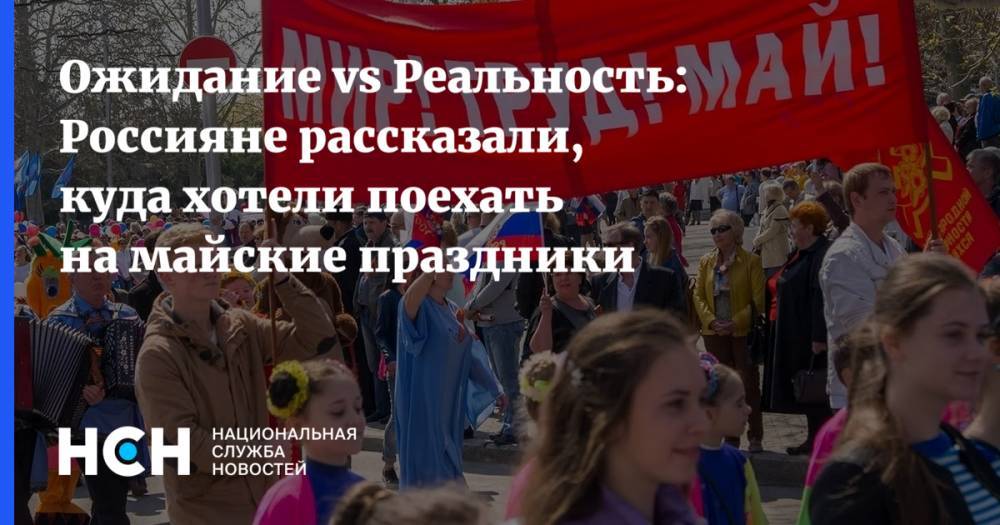Ожидание vs Реальность: Россияне рассказали, куда хотели поехать на майские праздники - nsn.fm - Москва - Россия - Санкт-Петербург - Сочи - Краснодар - Казань