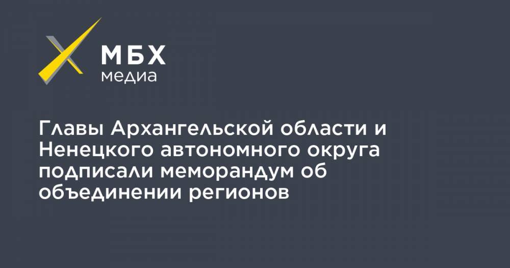Александр Цыбульский - Юрий Бездудный - Главы Архангельской области и Ненецкого автономного округа подписали меморандум об объединении регионов - mbk.news - Россия - окр.Ненецкий - Архангельская обл.