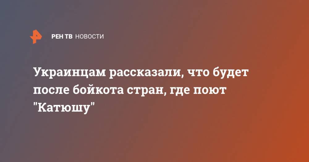 Юрий Барзыкин - Украинцам рассказали, что будет после бойкота стран, где поют "Катюшу" - ren.tv - Россия - Украина - Турция - Анкара