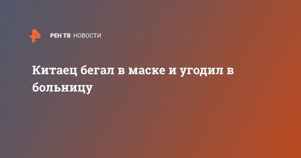 Китаец бегал в маске и угодил в больницу - ren.tv - Ухань