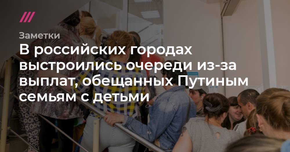 Владимир Путин - В российских городах выстроились очереди из-за выплат, обещанных Путиным семьям с детьми - tvrain.ru - Россия - Барнаул