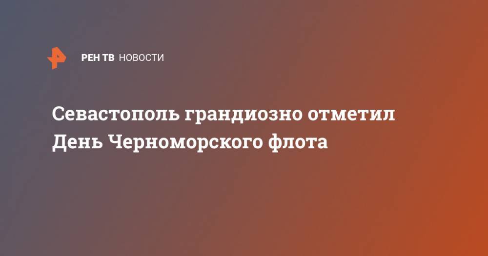 Екатерина II - Севастополь грандиозно отметил День Черноморского флота - ren.tv - Россия - Севастополь