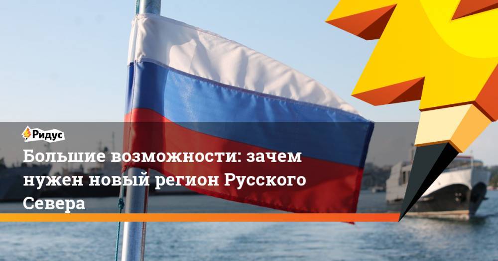 Александр Цыбульский - Юрий Бездудный - Большие возможности: зачем нужен новый регион Русского Севера - ridus.ru - Архангельск - окр.Ненецкий - Архангельская обл.