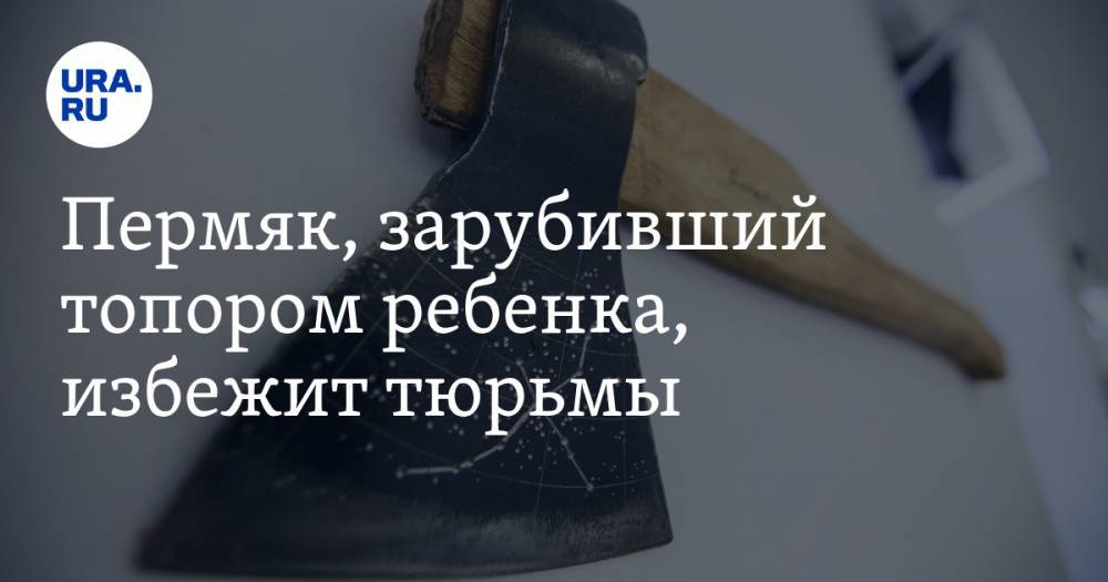 Пермяк, зарубивший топором ребенка, избежит тюрьмы - ura.news - Пермь - Пермский край