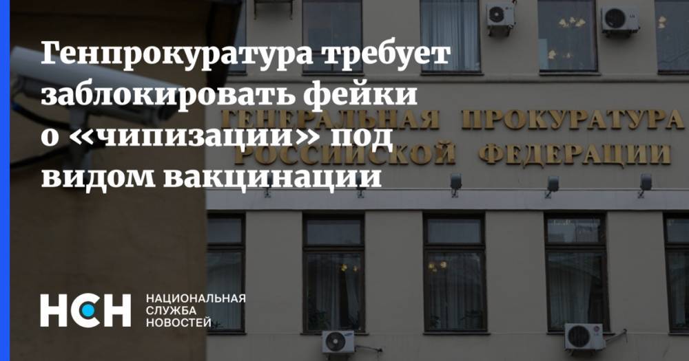 Генпрокуратура требует заблокировать фейки о «чипизации» под видом вакцинации - nsn.fm