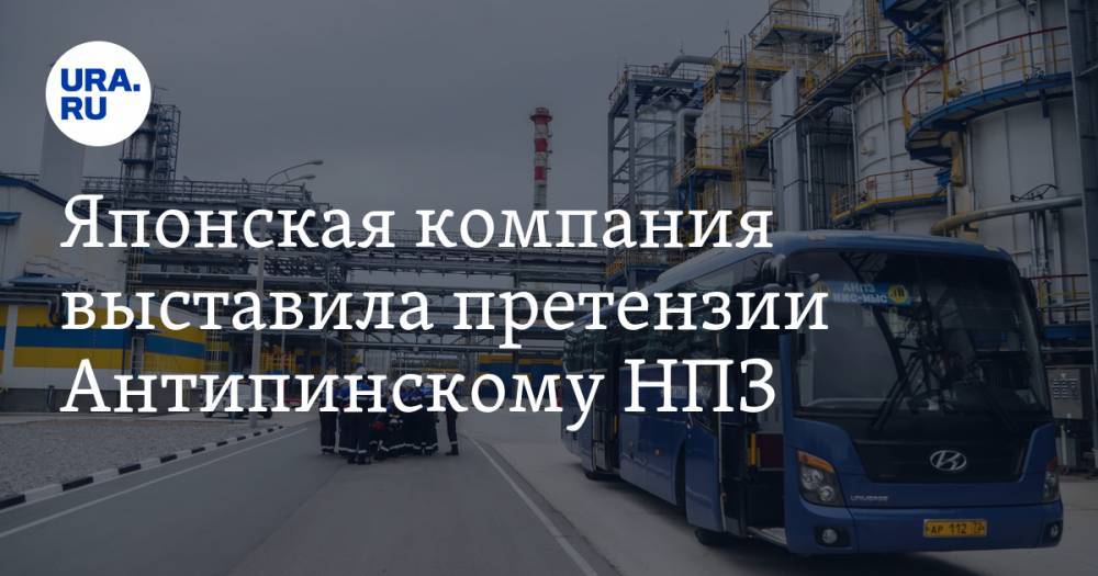 Японская компания выставила претензии Антипинскому НПЗ - ura.news - США - Япония - Тюмень