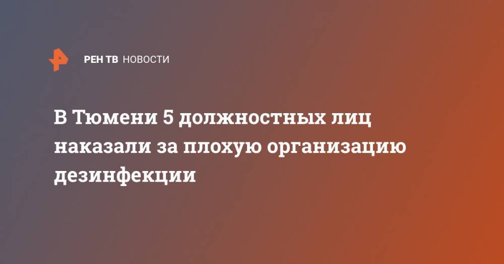 В Тюмени 5 должностных лиц наказали за плохую организацию дезинфекции - ren.tv - Тюмень