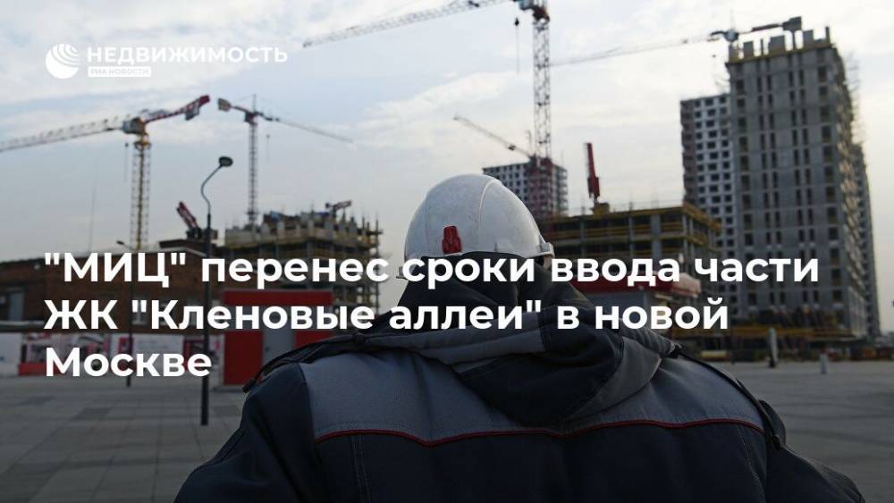 "МИЦ" перенес сроки ввода части ЖК "Кленовые аллеи" в новой Москве - realty.ria.ru - Москва - Строительство