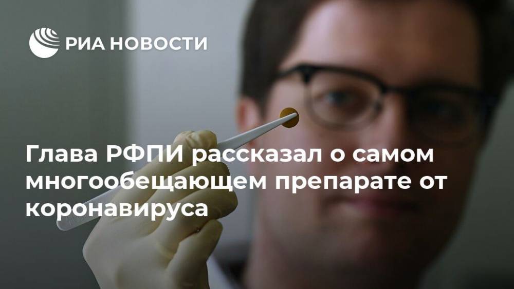 Кирилл Дмитриев - Глава РФПИ рассказал о самом многообещающем препарате от коронавируса - ria.ru - Москва - Россия