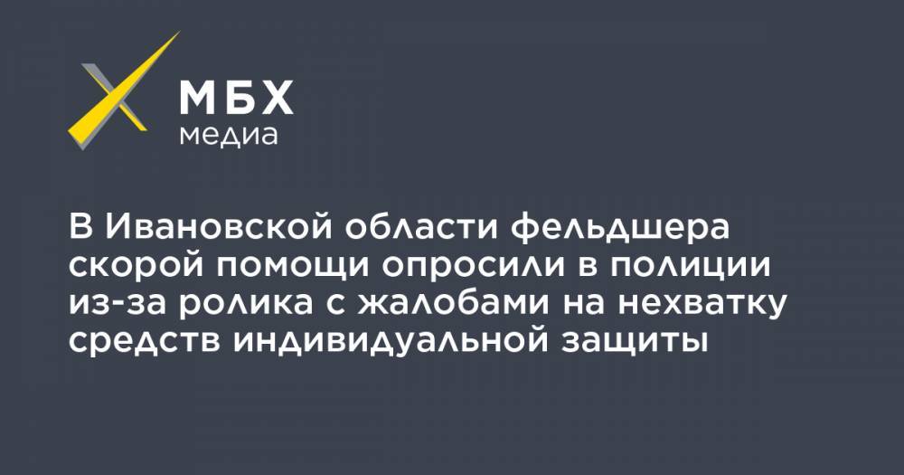 Алексей Прянишников - В Ивановской области фельдшера скорой помощи опросили в полиции из-за ролика с жалобами на нехватку средств индивидуальной защиты - mbk.news - Россия - Ивановская обл.