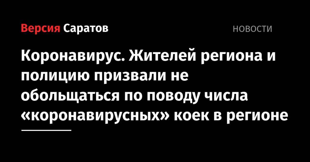 Александр Стрелюхин - Коронавирус. Жителей региона и полицию призвали не обольщаться по поводу числа «коронавирусных» коек в регионе - nversia.ru - Саратовская обл.