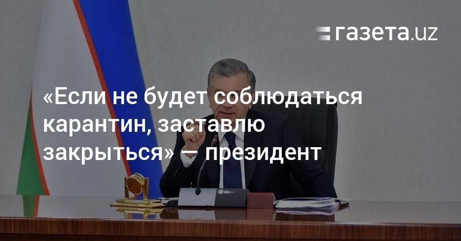 Шавкат Мирзиеев - «Если не будет соблюдаться карантин, заставлю закрыться» — президент - gazeta.uz - Узбекистан