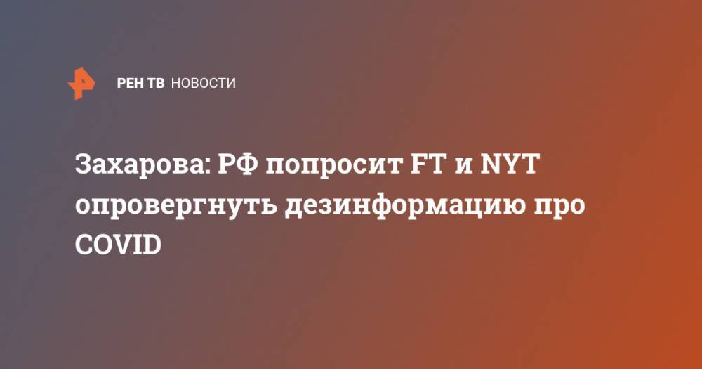 Мария Захарова - Захарова: РФ попросит FT и NYT опровергнуть дезинформацию про COVID - ren.tv - Россия - США - New York - Англия - New York