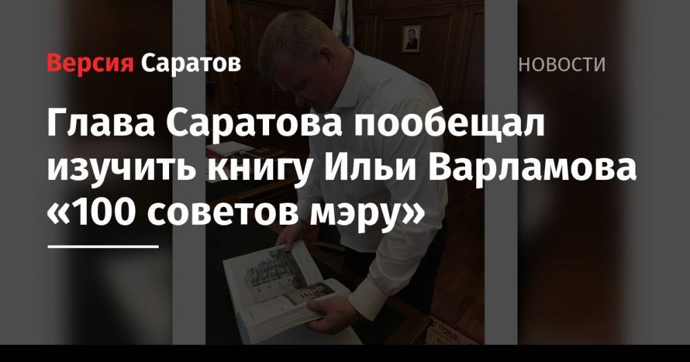 Илья Варламов - Михаил Исаев - Глава Саратова пообещал изучить книгу Ильи Варламова «100 советов мэру» - nversia.ru - Россия - Саратов