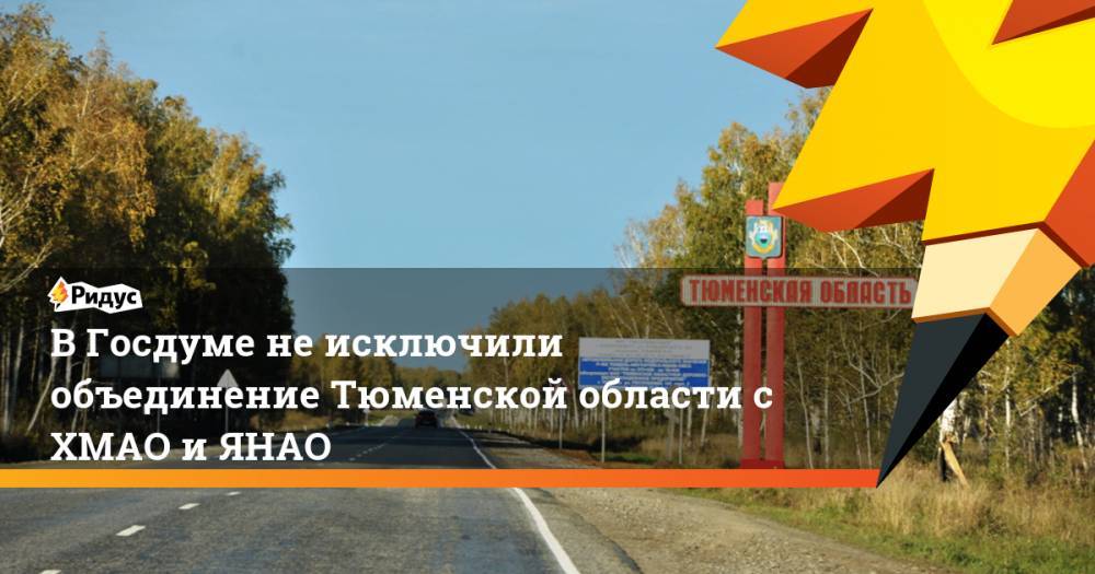 В Госдуме не исключили объединение Тюменской области с ХМАО и ЯНАО - ridus.ru - Тюменская обл. - Югра - окр. Янао