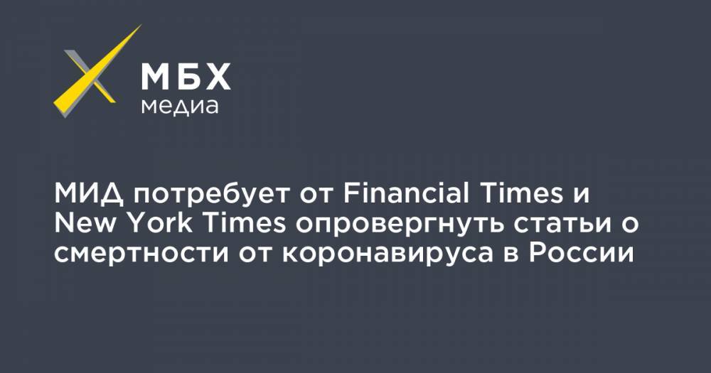 Мария Захарова - МИД потребует от Financial Times и New York Times опровергнуть статьи о смертности от коронавируса в России - mbk.news - Россия - New York - New York