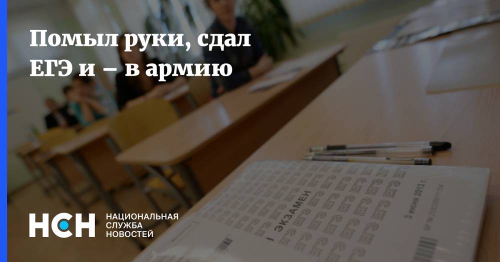 Помыл руки, сдал ЕГЭ и – в армию - nsn.fm - Россия
