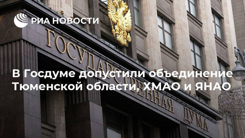 В Госдуме допустили объединение Тюменской области, ХМАО и ЯНАО - ria.ru - Москва - Тюменская обл. - Югра - окр. Янао - окр.Ненецкий - Архангельская обл.