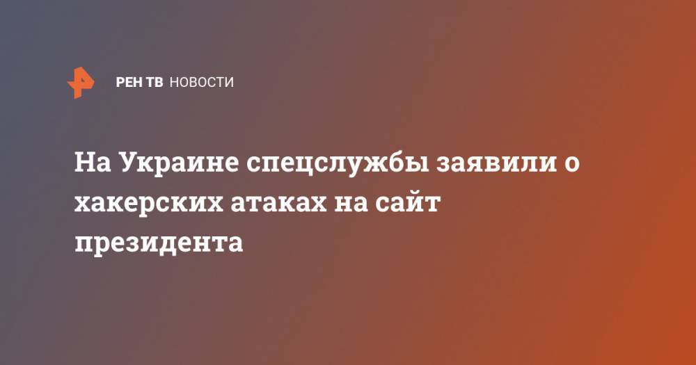 На Украине спецслужбы заявили о хакерских атаках на сайт президента - ren.tv - Украина