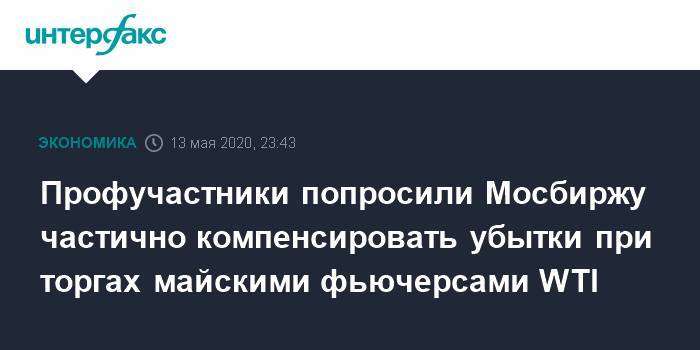 Профучастники попросили Мосбиржу частично компенсировать убытки при торгах майскими фьючерсами WTI - interfax.ru - Москва