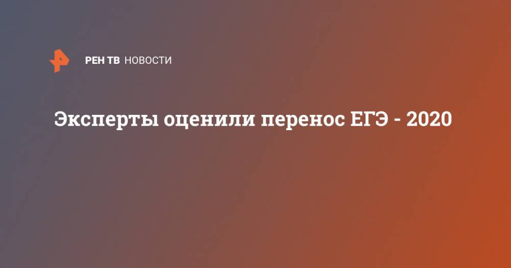 Эксперты оценили перенос ЕГЭ - 2020 - ren.tv