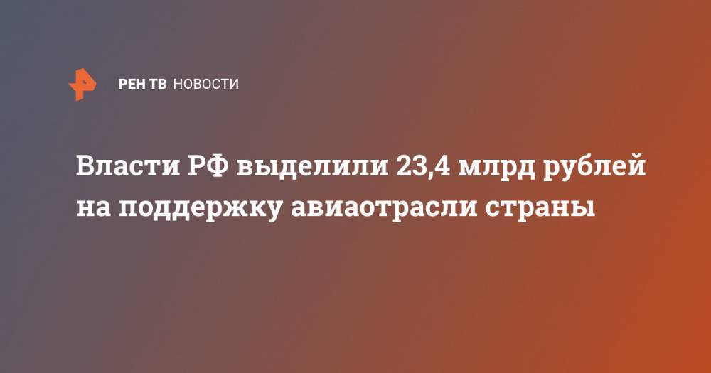 Владимир Путин - Власти РФ выделили 23,4 млрд рублей на поддержку авиаотрасли страны - ren.tv - Россия