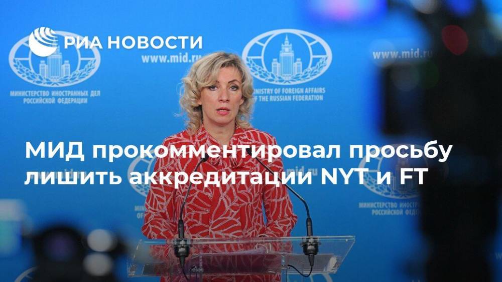 Мария Захарова - МИД прокомментировал просьбу лишить аккредитации NYT и FT - ria.ru - Москва - Россия - New York