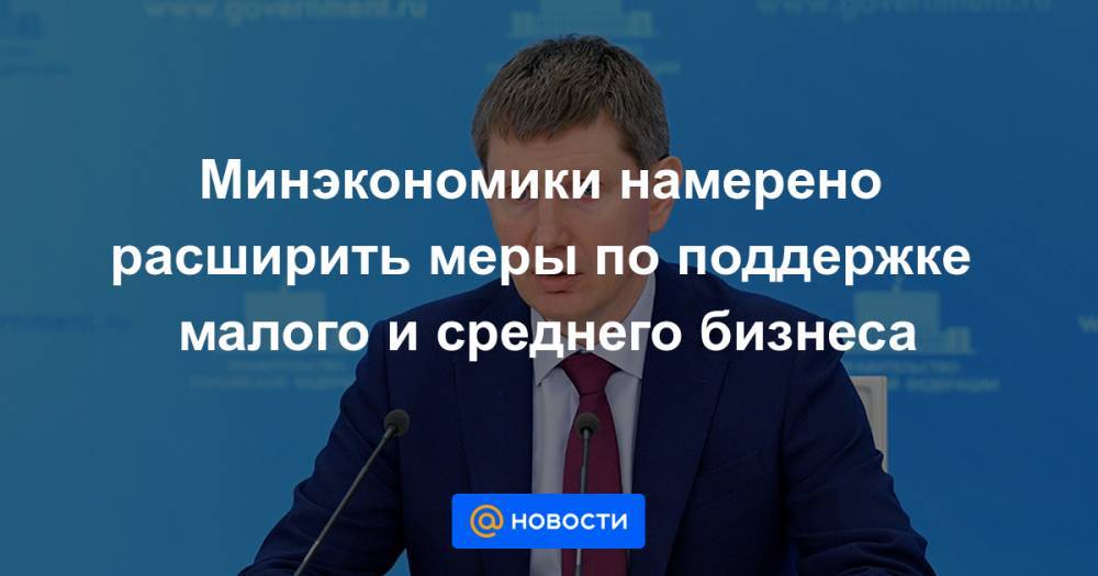 Михаил Кузнецов - Евгения Лазарева - Минэкономики намерено расширить меры по поддержке малого и среднего бизнеса - news.mail.ru - Россия