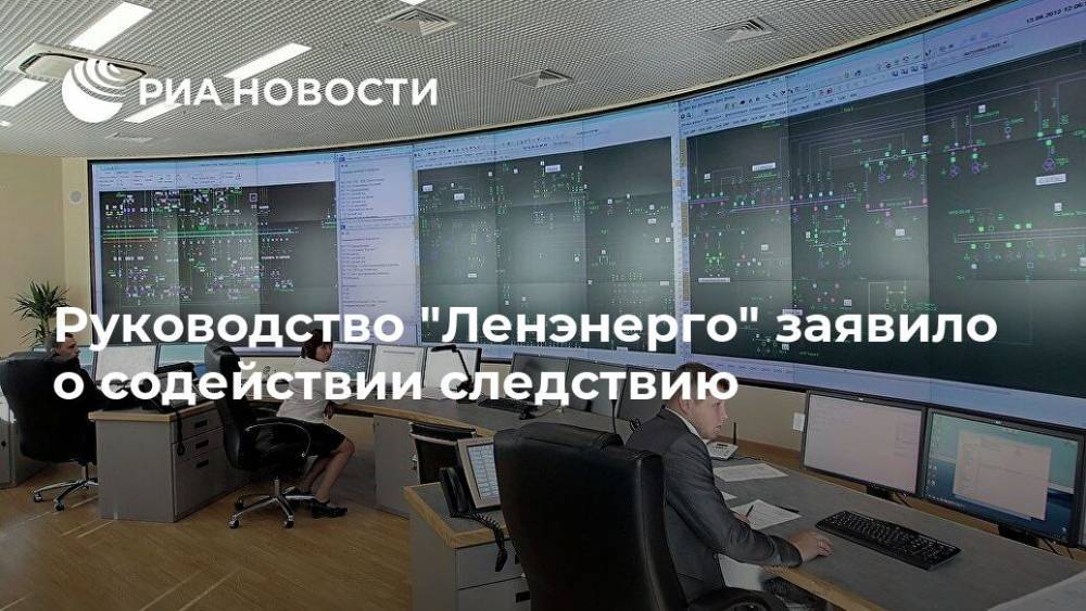 Руководство "Ленэнерго" заявило о содействии следствию - ria.ru - Москва - Санкт-Петербург