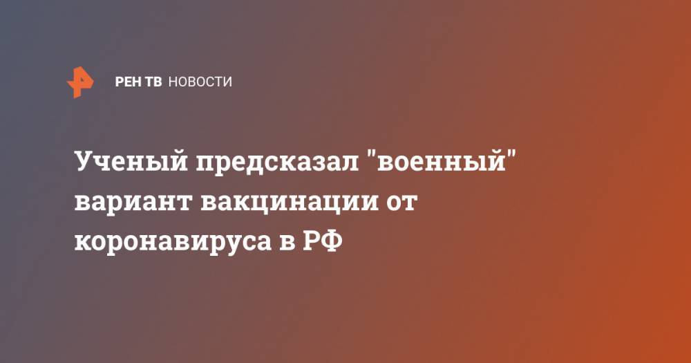 Сергей Колесников - Ученый предсказал "военный" вариант вакцинации от коронавируса в РФ - ren.tv - Россия