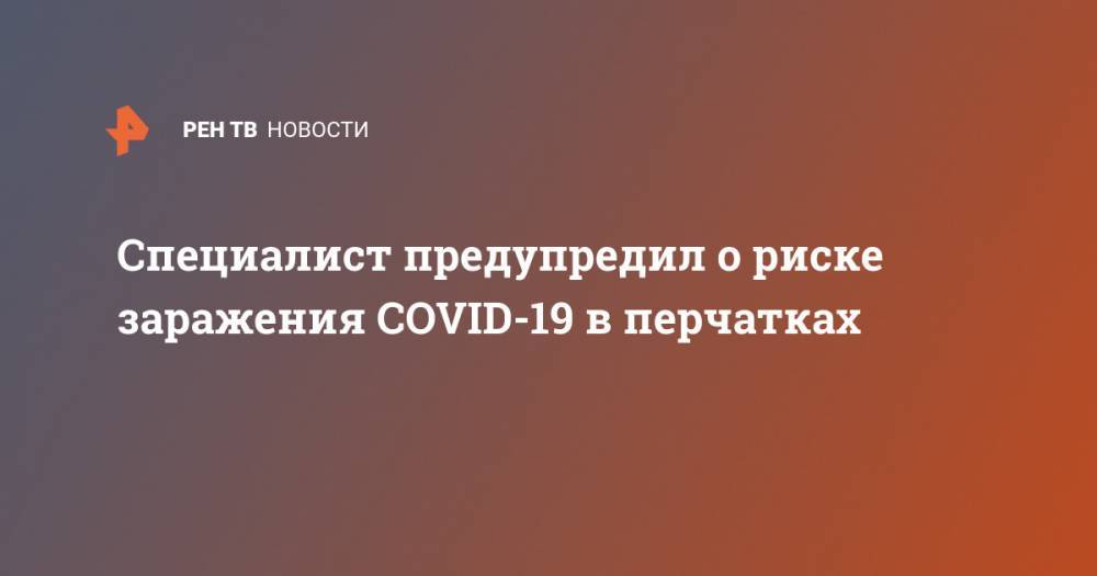 Галина Кожевникова - Специалист предупредил о риске заражения COVID-19 в перчатках - ren.tv