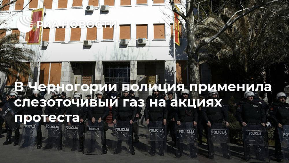 В Черногории полиция применила слезоточивый газ на акциях протеста - ria.ru - Сербия - Белград - Черногория