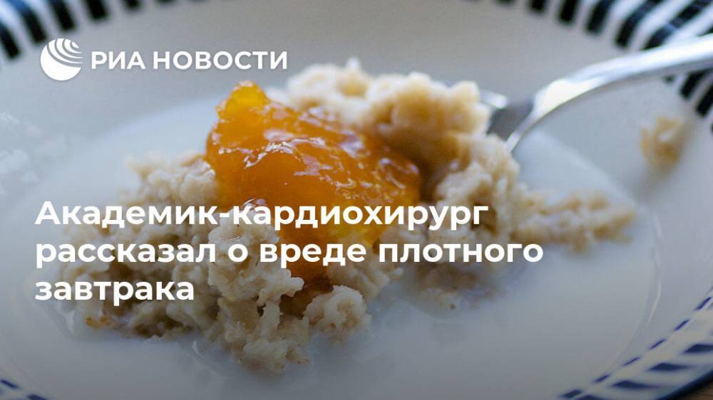 Лео Бокерия - Академик-кардиохирург рассказал о вреде плотного завтрака - ria.ru - Москва - Россия
