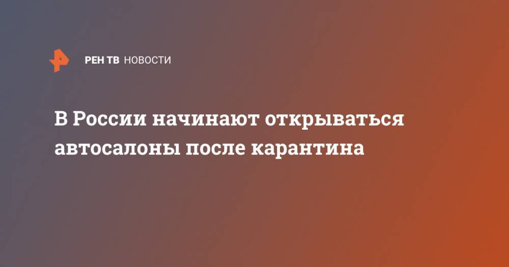 В России начинают открываться автосалоны после карантина - ren.tv - Москва - Россия - Ленинградская обл. - Башкирия - Рязанская обл. - Владимирская обл. - Амурская обл. - Кировская обл. - Калужская обл. - Тверская обл. - Новосибирская обл. - респ. Удмуртия