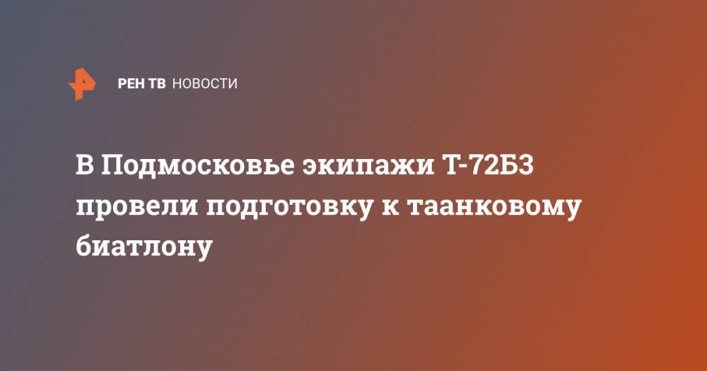 В Подмосковье экипажи Т-72Б3 провели подготовку к таанковому биатлону - ren.tv - Россия - Московская обл.