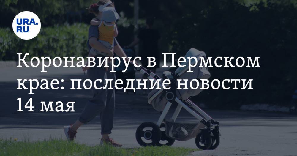 Коронавирус в Пермском крае: последние новости 14 мая. Определены новые получатели сухих пайков - ura.news - Россия - респ. Саха - Пермский край