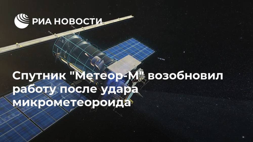 Спутник "Метеор-М" возобновил работу после удара микрометеороида - ria.ru - Москва