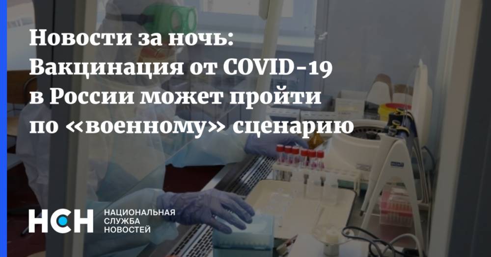 Сергей Колесников - Новости за ночь: Вакцинация от COVID-19 в России может пройти по «военному» сценарию - nsn.fm - Россия