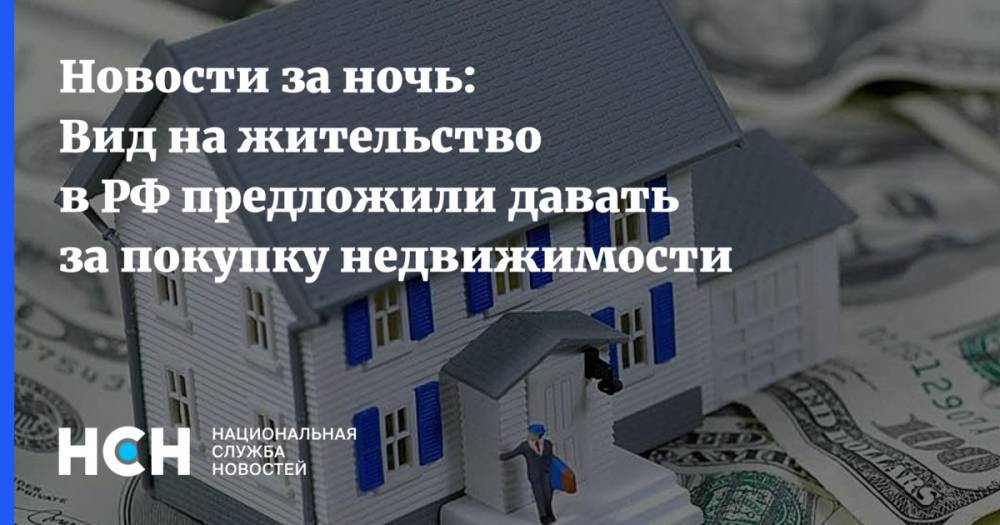 Владимир Путин - Новости за ночь: Вид на жительство в РФ предложили давать за покупку недвижимости - nsn.fm - Россия