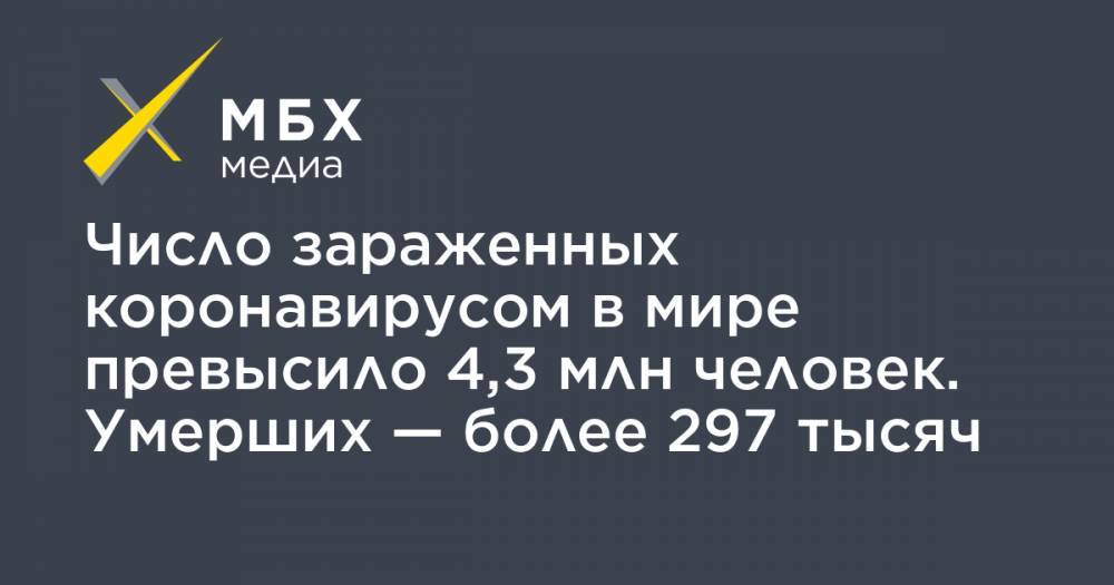 Джонс Хопкинс - Число зараженных коронавирусом в мире превысило 4,3 млн человек. Умерших — более 297 тысяч - mbk.news - Россия - США - Англия - Италия - Испания