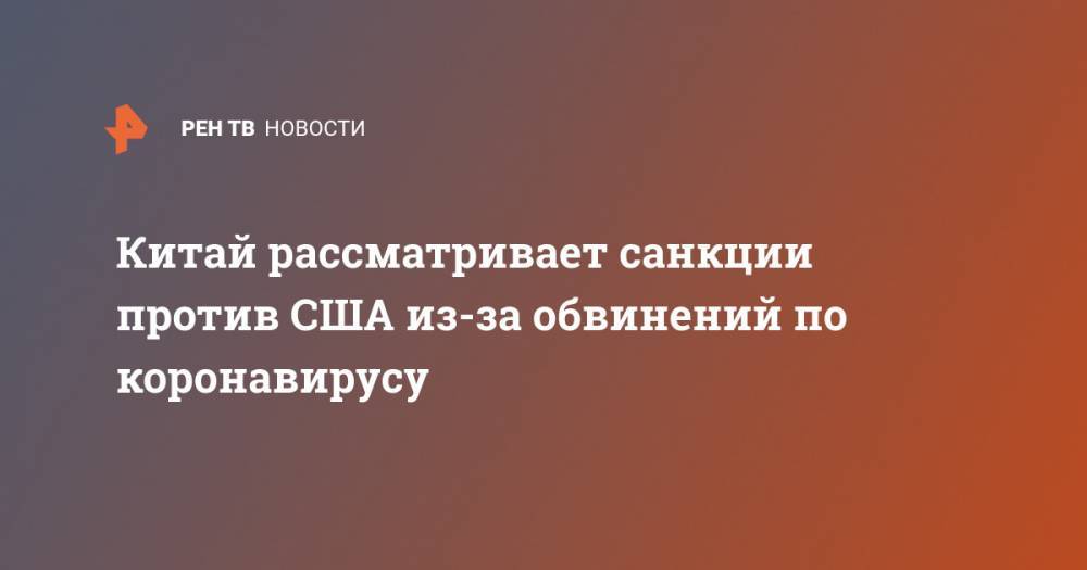 Дональд Трамп - Линдси Грэм - Китай рассматривает санкции против США из-за обвинений по коронавирусу - ren.tv - Китай - США