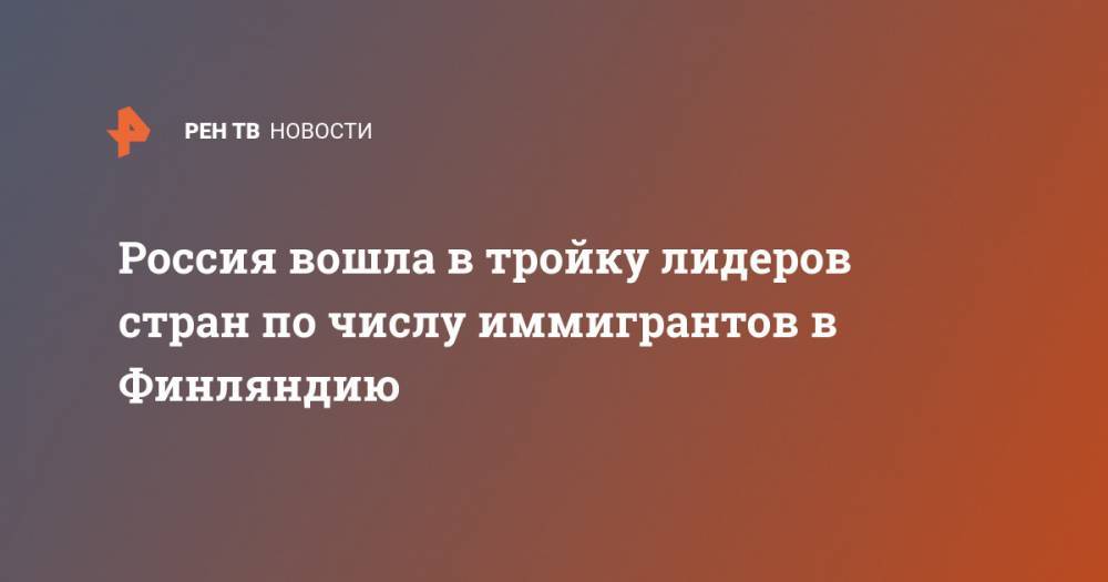 Россия вошла в тройку лидеров стран по числу иммигрантов в Финляндию - ren.tv - Россия - Ирак - Индия - Финляндия