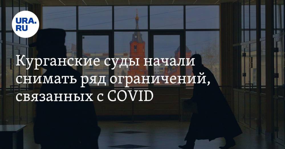 Курганские суды начали снимать ряд ограничений, связанных с COVID - ura.news - Курган