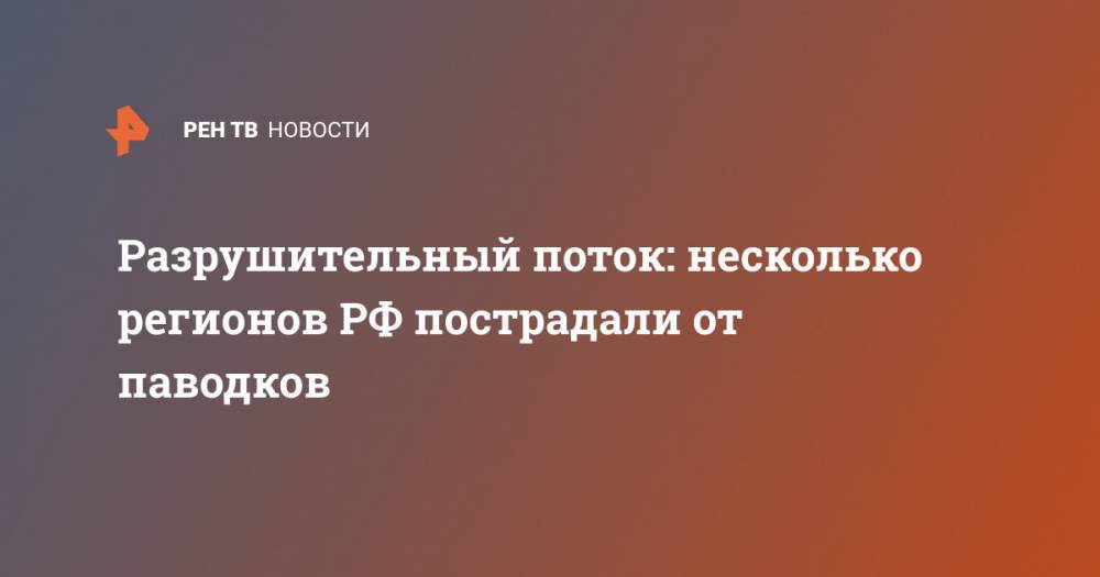Разрушительный поток: несколько регионов РФ пострадали от паводков - ren.tv - Россия - респ. Саха