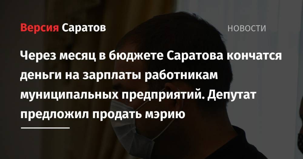 Дмитрий Кудинов - Через месяц в бюджете Саратова кончатся деньги на зарплаты работникам муниципальных предприятий. Депутат предложил продать мэрию - nversia.ru - Россия - р-н Кировский