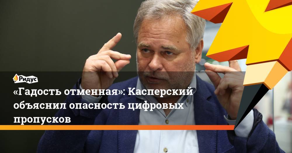 Евгений Касперский - «Гадость отменная»: Касперский объяснил опасность цифровых пропусков - ridus.ru - Сингапур
