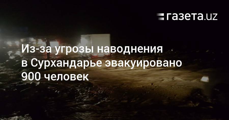 Из-за угрозы наводнения в Сурхандарье эвакуировано 900 человек - gazeta.uz - Узбекистан - Сурхандарьинская обл.