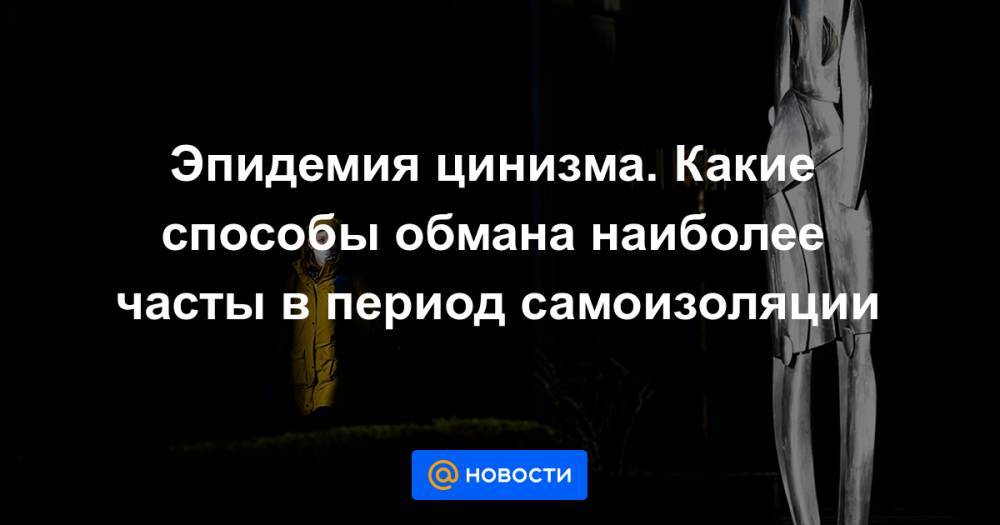 Ирина Волк - Эпидемия цинизма. Какие способы обмана наиболее часты в период самоизоляции - news.mail.ru - Москва - Россия - Санкт-Петербург - Краснодар - Ростов-На-Дону