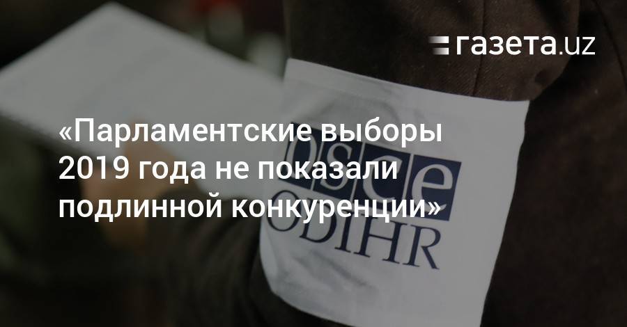 Парламентские выборы 2019 года не показали подлинной конкуренции — ОБСЕ - gazeta.uz - Узбекистан