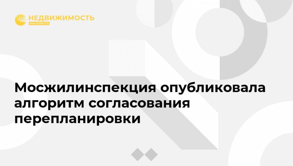 Мосжилинспекция опубликовала алгоритм согласования перепланировки - realty.ria.ru - Москва